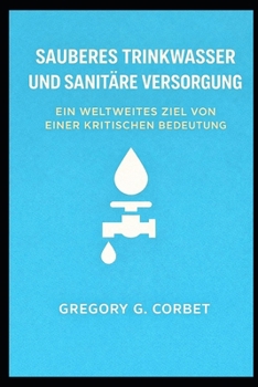 Sauberes Wasser und Sanitärversorgung: Ein zentrales globales Ziel (German Edition)