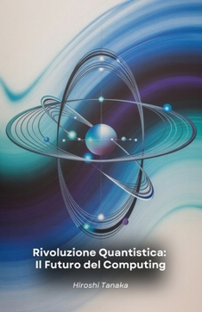 Paperback Rivoluzione Quantistica: Il Futuro del Computing: Dal bit al qubit: come la meccanica quantistica sta trasformando il mondo dei computer e il nostro f [Italian] Book