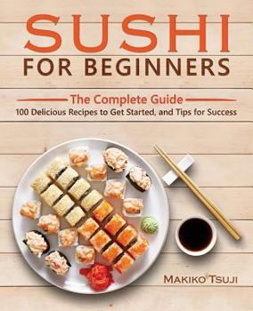 Paperback Sushi for Beginners: The Complete Guide - 100 Delicious Recipes to Get Started, and Tips for Success Book