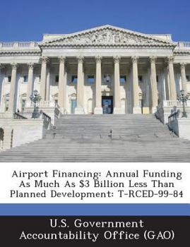 Paperback Airport Financing: Annual Funding as Much as $3 Billion Less Than Planned Development: T-Rced-99-84 Book
