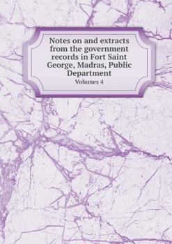 Notes on and Extracts from the Government Records in Fort Saint George, Madras, Public Department Volumes 4