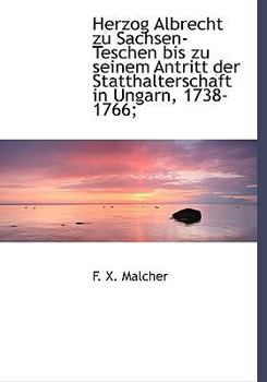 Herzog Albrecht Zu Sachsen-Teschen Bis Zu Seinem Antritt der Statthalterschaft in Ungarn, 1738-1766;