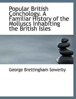 Popular British Conchology. A Familiar History of the Molluscs Inhabiting the British Isles