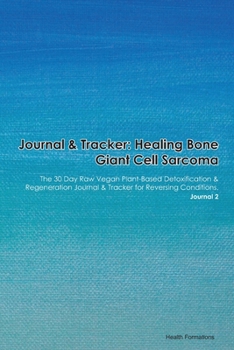 Journal & Tracker: Healing Bone Giant Cell Sarcoma: The 30 Day Raw Vegan Plant-Based Detoxification & Regeneration Journal & Tracker for Reversing Conditions. Journal 2