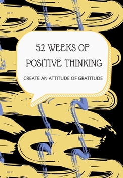 Paperback 52 Weeks of Positive Thinking: CREATE AN ATTITUDE OF GRATITUDE: This simple LIFE - CHANGING Gratitude Journal is a guide to help you MANIFEST a MINDS Book