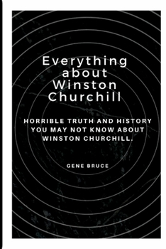 Everything about Winston Churchill: Horrible truth and history you may not about Winston Churchill