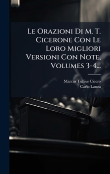Hardcover Le Orazioni Di M. T. Cicerone Con Le Loro Migliori Versioni Con Note, Volumes 3-4... [Italian] Book