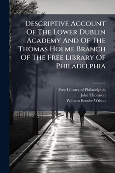 Descriptive Account Of The Lower Dublin Academy And Of The Thomas Holme Branch Of The Free Library Of Philadelphia...