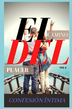 El camino del placer (vol 6): Confesion íntima, secreto, fantasía, placer, romance, confianza, historias eróticas, sexo adulto (Spanish Edition)