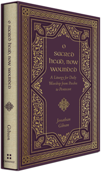 Hardcover O Sacred Head, Now Wounded: A Liturgy for Daily Worship from Pascha to Pentecost Book