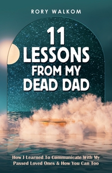 Paperback 11 Lessons from My Dead Dad: How I Learned to Communicate with My Passed Loved Ones & How You Can Too Book