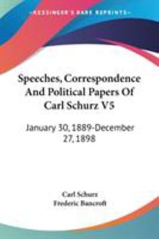 Speeches, Correspondence And Political Papers Of Carl Schurz V5: January 30, 1889-December 27, 1898
