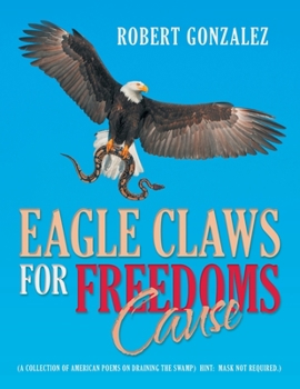 Paperback Eagle Claws for Freedoms Cause: (A Collection of American Poems on Draining the Swamp) Hint: Mask Not Required.) Book
