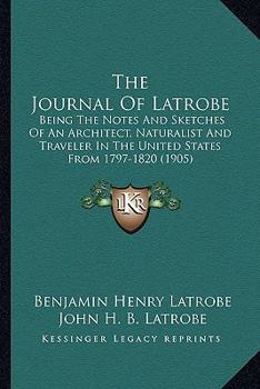 Paperback The Journal Of Latrobe: Being The Notes And Sketches Of An Architect, Naturalist And Traveler In The United States From 1797-1820 (1905) Book