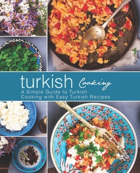Turkish Cooking: A Simple Guide to Turkish Cooking with Easy Turkish Recipes