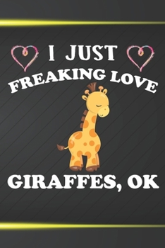 I Just Freaking Love Giraffes Ok: 110 Blank Lined Papers - 6x9 Personalized Customized Giraffe Composition Notebook Journal Gift For Giraffe Owners and Lovers