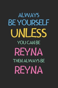 Paperback Always Be Yourself Unless You Can Be Reyna Then Always Be Reyna: Lined Journal, 120 Pages, 6 x 9, Reyna Personalized Name Notebook Gift Idea, Black Ma Book