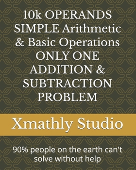 Paperback 10k OPERANDS SIMPLE Arithmetic & Basic Operations ONLY ONE ADDITION & SUBTRACTION PROBLEM: 90% people on the earth can't solve without help Book
