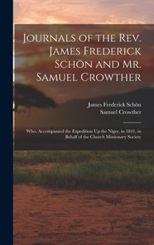 Hardcover Journals of the Rev. James Frederick Schön and Mr. Samuel Crowther: Who, Accompanied the Expedition Up the Niger, in 1841, in Behalf of the Church Mis Book