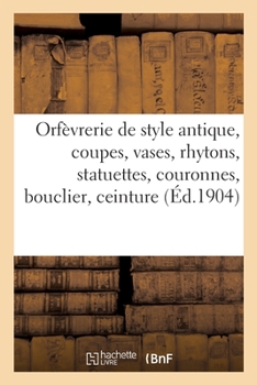 Paperback Orfèvrerie de Style Antique, Coupes, Vases, Rhytons, Statuettes, Couronnes, Bouclier, Ceinture [French] Book