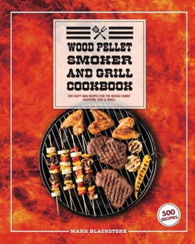 Wood Pellet Smoker And Grill Cookbook: 500 Tasty BBQ Recipes For The Whole Family (Seafood, Fish And Meat).