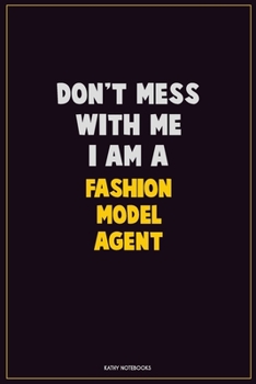 Don't Mess With Me, I Am A Fashion Model Agent: Career Motivational Quotes 6x9 120 Pages Blank Lined Notebook Journal