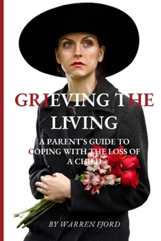 Grieving the Living: A Parent's Guide To Coping With The Loss Of A Child