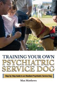 Paperback Training Your Own Psychiatric Service Dog: Step By Step Guide To Training Your Own Psychiatric Service Dog Book