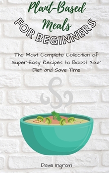 Hardcover Plant-Base Meals for Beginners: The Most Complete Collection of Super-Easy Recipes to Boost Your Diet and Save Time Book