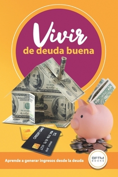 Paperback Vivir de Deuda Buena: Aprende a Generar Ingresos Desde La Deuda [Spanish] Book