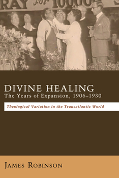 Paperback Divine Healing: The Years of Expansion, 1906-1930: Theological Variation in the Transatlantic World Book