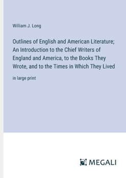 Paperback Outlines of English and American Literature; An Introduction to the Chief Writers of England and America, to the Books They Wrote, and to the Times in Book