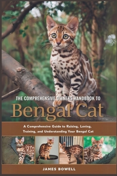 Paperback The Comprehensive Owners Handbook to Bengal Cat: A Comprehensive Guide to Raising, Loving, Training and Understanding Your Bengal Cat Book