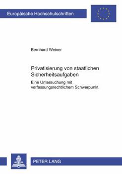 Privatisierung Von Staatlichen Sicherheitsaufgaben: Eine Untersuchung Mit Verfassungsrechtlichem Schwerpunkt