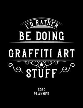 I'd Rather Be Doing Graffiti Art Stuff 2020 Planner: Graffiti Art Fan 2020 Planner, Funny Design, 2020 Planner for Graffiti Art Lover, Christmas Gift for Graffiti Art Lover