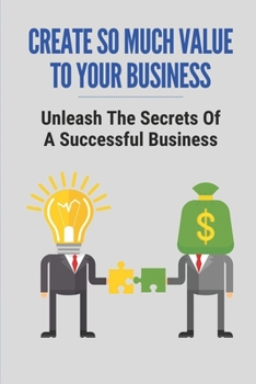 Paperback Create So Much Value To Your Business: Unleash The Secrets Of A Successful Business: Automating Marketing Book