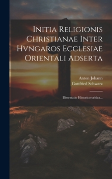 Hardcover Initia Religionis Christianae Inter Hvngaros Ecclesiae Orientali Adserta: Dissertatio Historico-critica... [Latin] Book
