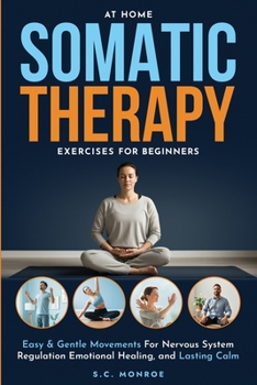 At Home Somatic Therapy Exercises For Beginners: Easy & Gentle Movements For Nervous System Regulation Emotional Healing, And Lasting Calm
