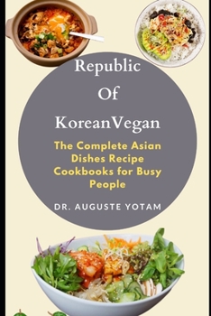 Republic Of Korean Vegan: The Complete Asian Dishes Recipe Cookbooks for Busy People