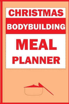 Christmas Bodybuilding Meal Planner: Track And Plan Your Meals Weekly (Christmas Food Planner | Journal | Log | Calendar): 2019 Christmas monthly meal ... Journal, Meal Prep And Planning Grocery List