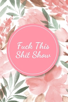 Fuck This Shit Show: A Gratitude Journal (Cuss Words Make Me Happy)