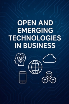 Paperback Open and Emerging Technologies in Business: Harnessing Digital Disruption for Competitive Advantage in the 21st-Century Marketplace Book