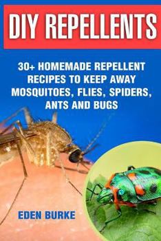 DIY Repellents: 30+ Homemade Repellent Recipes to Keep Away Mosquitoes, Flies, Spiders, Ants and Bugs