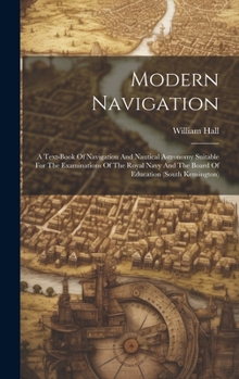 Hardcover Modern Navigation: A Text-book Of Navigation And Nautical Astronomy Suitable For The Examinations Of The Royal Navy And The Board Of Educ Book