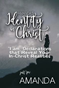 Paperback Amanda's Identity in Christ: “I am” Declarations That Reveal Your In-Christ Realities (Amanda's Personalized Scriptures Set) Book