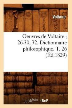 Oeuvres de Voltaire; 26-30, 32. Dictionnaire Philosophique. T. 26 (A0/00d.1829)