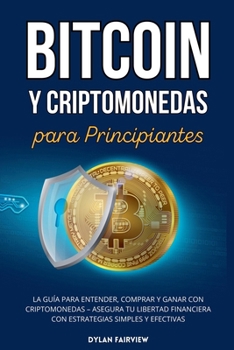 Bitcoin y Criptomonedas para Principiantes: La Guía para Entender, Comprar y Ganar con Criptomonedas - Asegura Tu Libertad Financiera con Estrategias Simples y Efectivas (Spanish Edition)