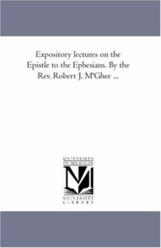 Paperback Expository Lectures On the Epistle to the Ephesians. by the Rev. Robert J. M'Ghee ... Book