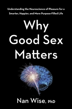 Hardcover Why Good Sex Matters: Understanding the Neuroscience of Pleasure for a Smarter, Happier, and More Purpose-Filled Life Book