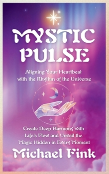 Mystic Pulse: Aligning Your Heartbeat with the Rhythm of the Universe: Create Deep Harmony with Life’s Flow and Unveil the Magic Hidden in Every Moment